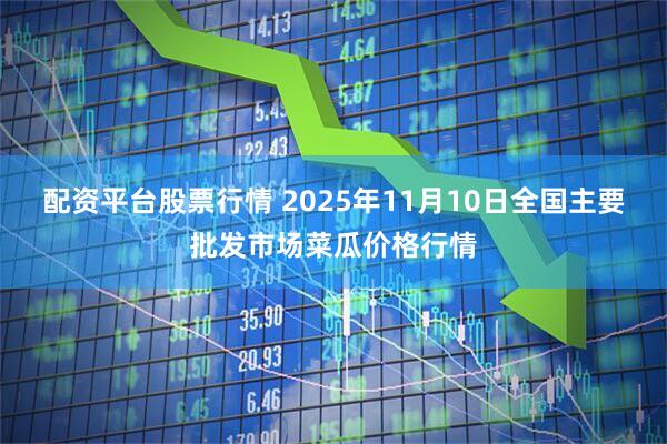 配资平台股票行情 2025年11月10日全国主要批发市场菜瓜价格行情